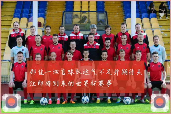邵佳一坦言球队运气不足并期待关注即将到来的世界杯赛事