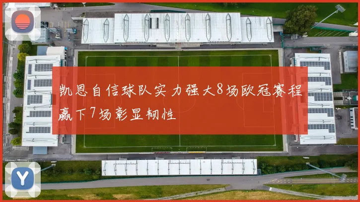 凯恩自信球队实力强大8场欧冠赛程赢下7场彰显韧性