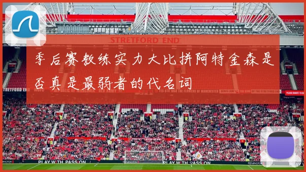 季后赛教练实力大比拼阿特金森是否真是最弱者的代名词