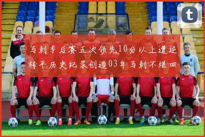 马刺季后赛五次领先10分以上遭逆转平历史纪录创造03年马刺不堪回首的尴尬