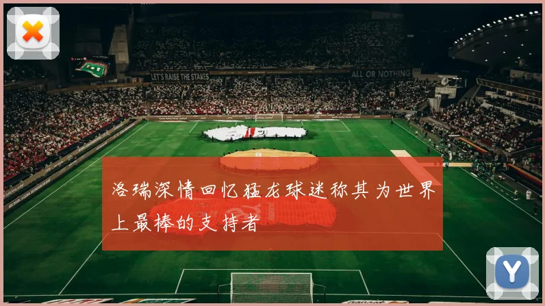 洛瑞深情回忆猛龙球迷称其为世界上最棒的支持者