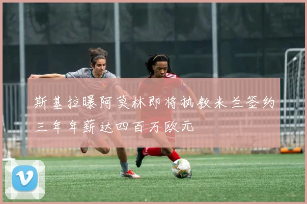 斯基拉曝阿莫林即将执教米兰签约三年年薪达四百万欧元