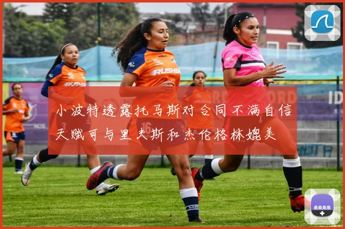 小波特透露托马斯对合同不满自信天赋可与里夫斯和杰伦格林媲美
