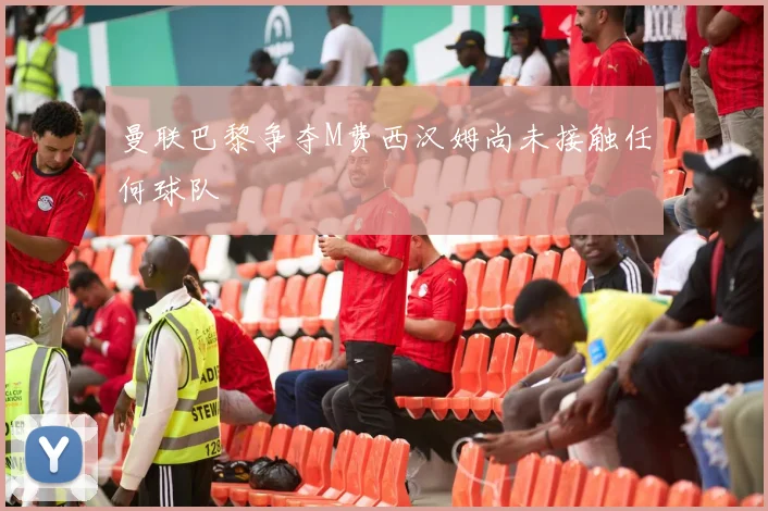 曼联巴黎争夺M费西汉姆尚未接触任何球队