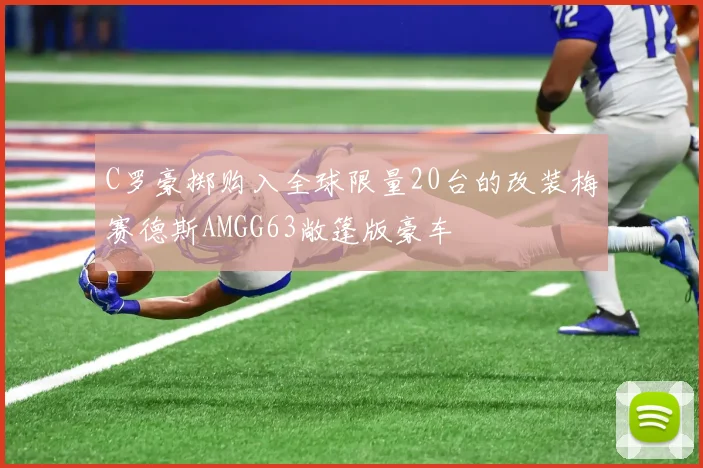 C罗豪掷购入全球限量20台的改装梅赛德斯AMGG63敞篷版豪车